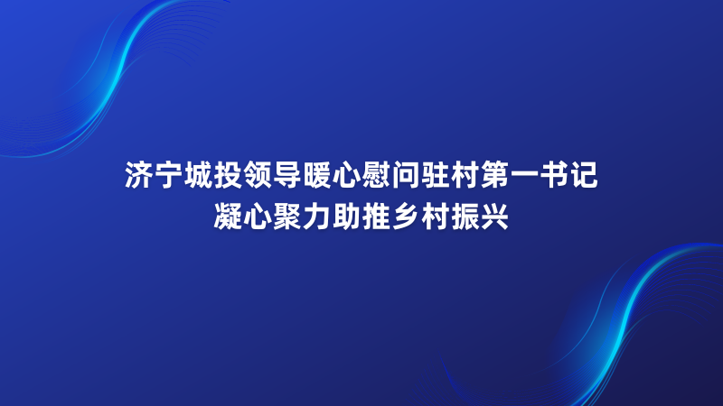 濟寧城投領(lǐng)導(dǎo)暖心慰問駐村第一書記 凝心聚力助推鄉(xiāng)村振興